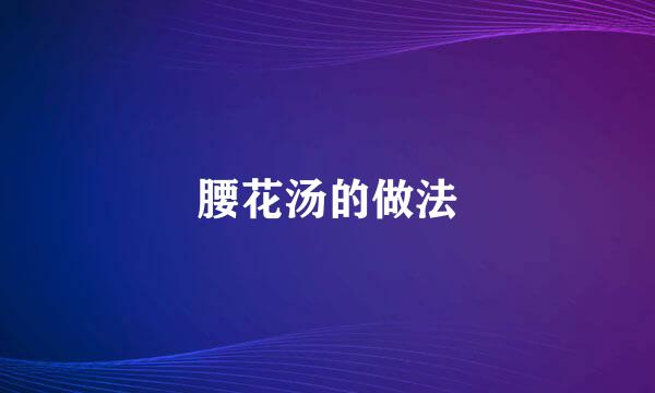 腰花汤的做法