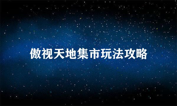 傲视天地集市玩法攻略