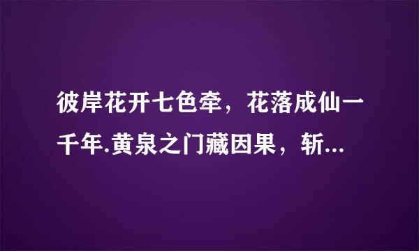 彼岸花开七色牵，花落成仙一千年.黄泉之门藏因果，斩花之路莫问天.什么意思