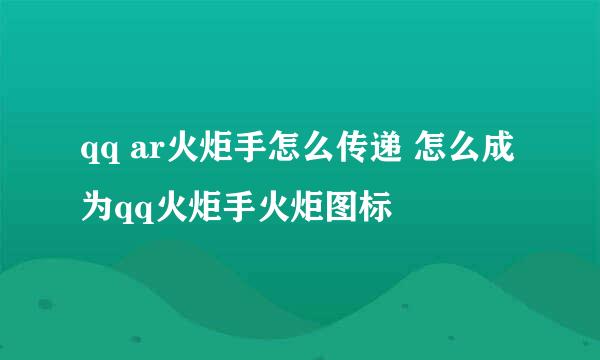qq ar火炬手怎么传递 怎么成为qq火炬手火炬图标