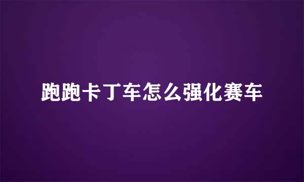 跑跑卡丁车怎么强化赛车