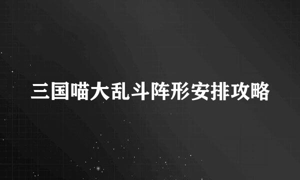 三国喵大乱斗阵形安排攻略