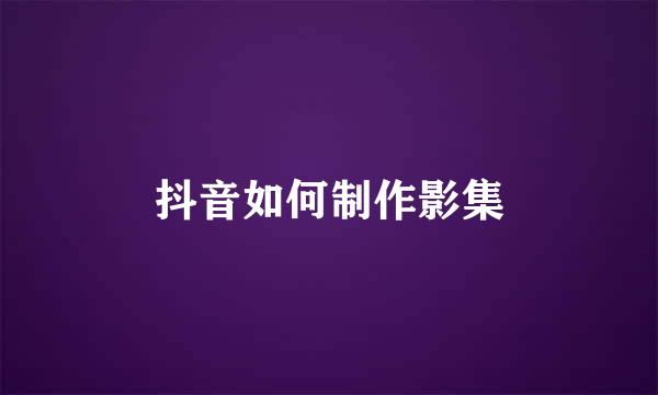 抖音如何制作影集