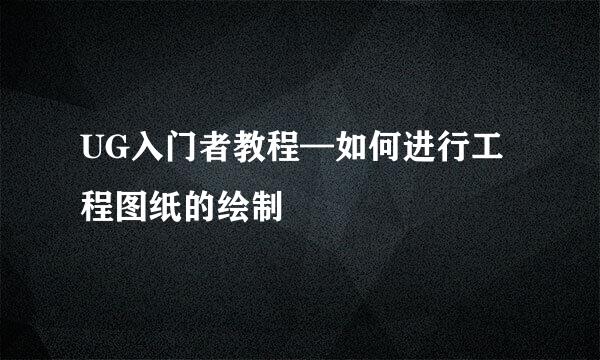 UG入门者教程—如何进行工程图纸的绘制