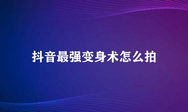 抖音最强变身术怎么拍