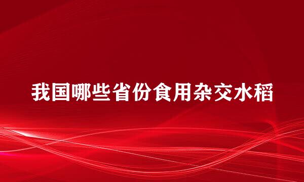 我国哪些省份食用杂交水稻