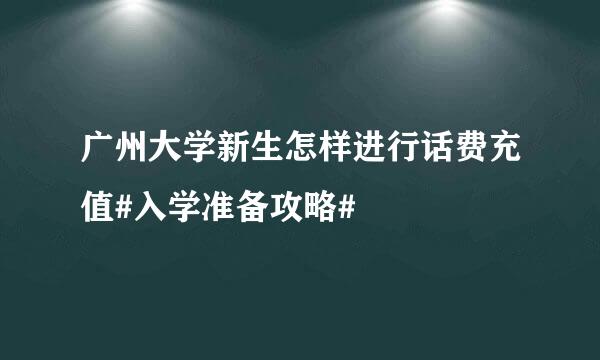 广州大学新生怎样进行话费充值#入学准备攻略#