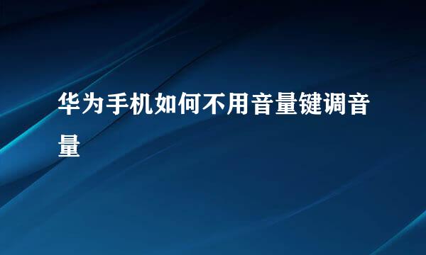 华为手机如何不用音量键调音量