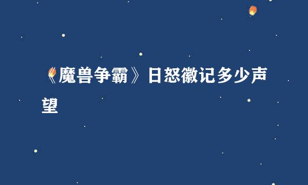 《魔兽争霸》日怒徽记多少声望