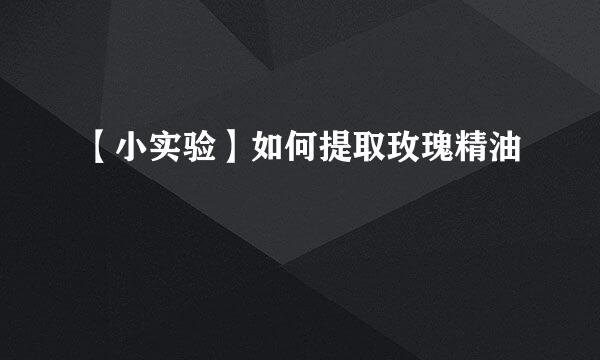【小实验】如何提取玫瑰精油