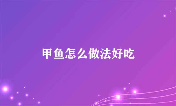 甲鱼怎么做法好吃