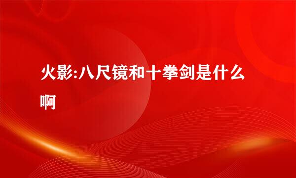 火影:八尺镜和十拳剑是什么啊