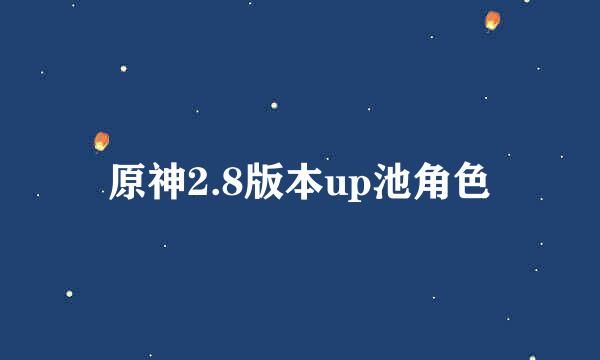 原神2.8版本up池角色