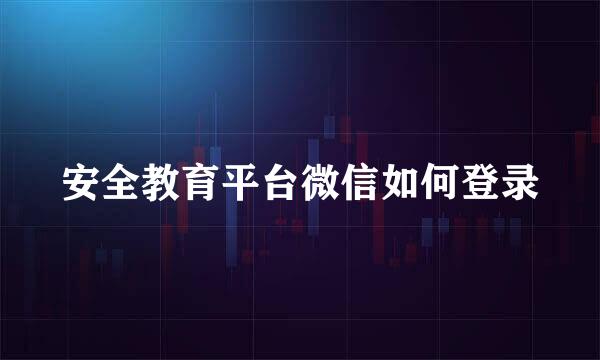 安全教育平台微信如何登录