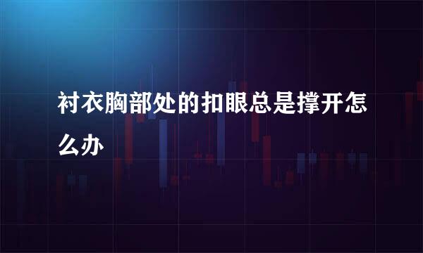 衬衣胸部处的扣眼总是撑开怎么办