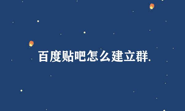 百度贴吧怎么建立群