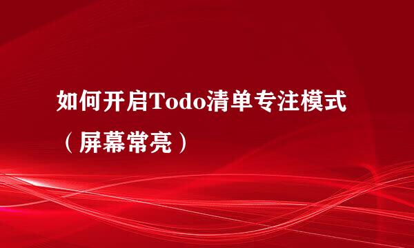如何开启Todo清单专注模式（屏幕常亮）
