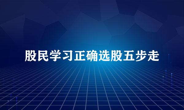 股民学习正确选股五步走