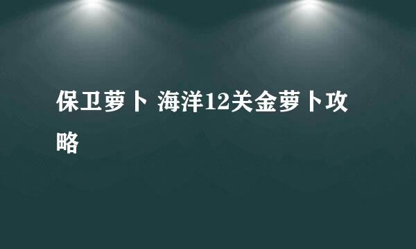 保卫萝卜 海洋12关金萝卜攻略