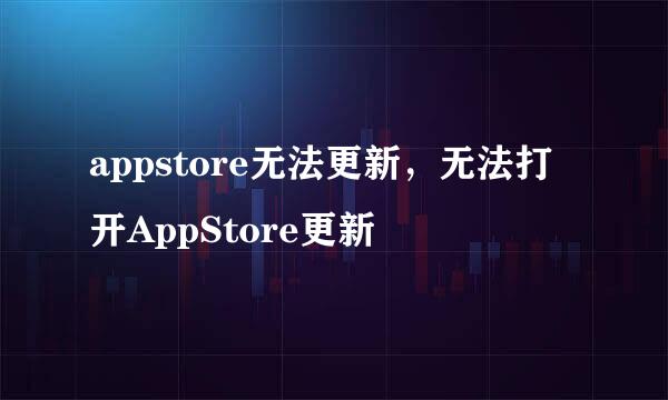 appstore无法更新，无法打开AppStore更新