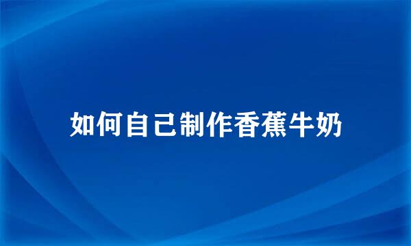 如何自己制作香蕉牛奶