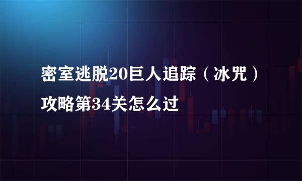 密室逃脱20巨人追踪（冰咒）攻略第34关怎么过