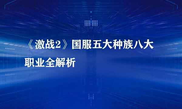 《激战2》国服五大种族八大职业全解析