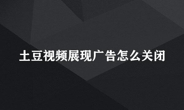 土豆视频展现广告怎么关闭