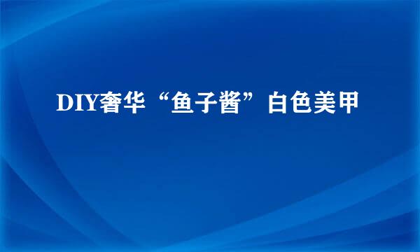 DIY奢华“鱼子酱”白色美甲