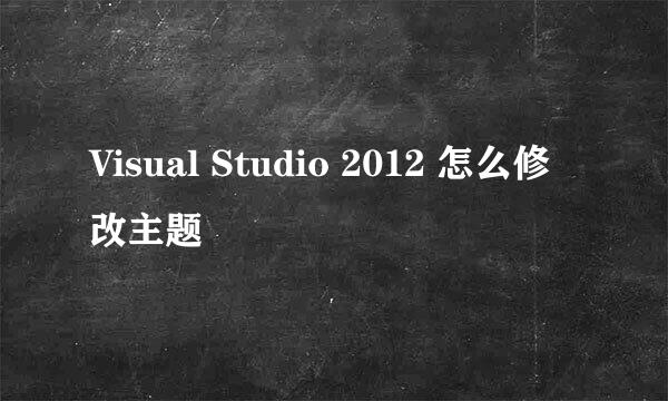 Visual Studio 2012 怎么修改主题