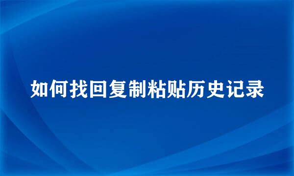 如何找回复制粘贴历史记录