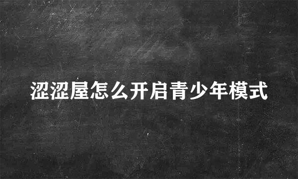 涩涩屋怎么开启青少年模式