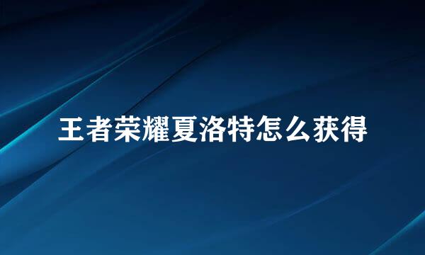 王者荣耀夏洛特怎么获得