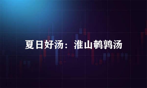 夏日好汤：淮山鹌鹑汤