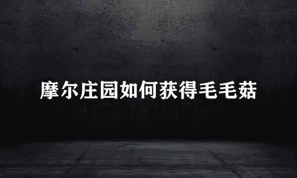 摩尔庄园如何获得毛毛菇