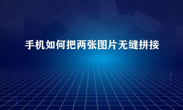手机如何把两张图片无缝拼接