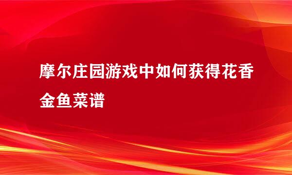 摩尔庄园游戏中如何获得花香金鱼菜谱
