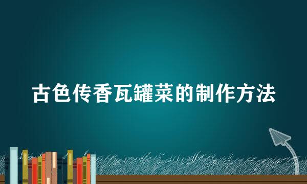古色传香瓦罐菜的制作方法
