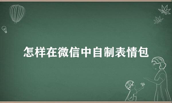 怎样在微信中自制表情包
