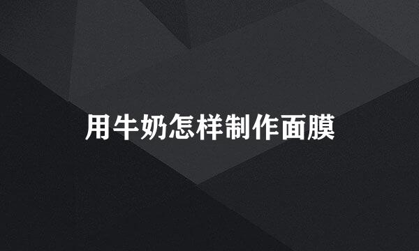用牛奶怎样制作面膜