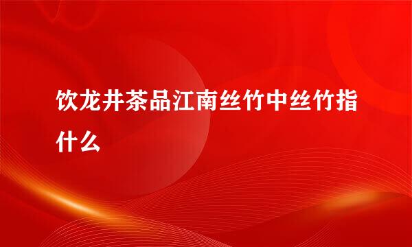 饮龙井茶品江南丝竹中丝竹指什么