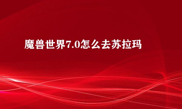 魔兽世界7.0怎么去苏拉玛