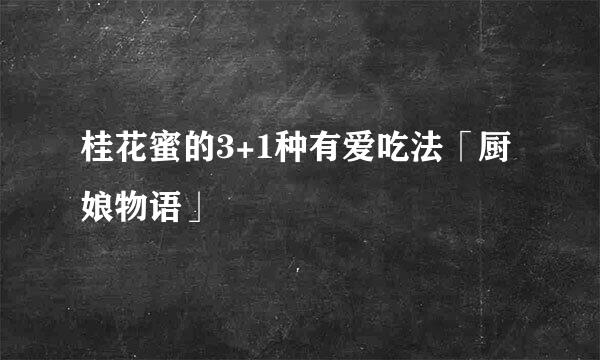 桂花蜜的3+1种有爱吃法「厨娘物语」