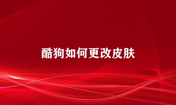酷狗如何更改皮肤
