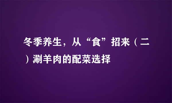 冬季养生，从“食”招来（二）涮羊肉的配菜选择