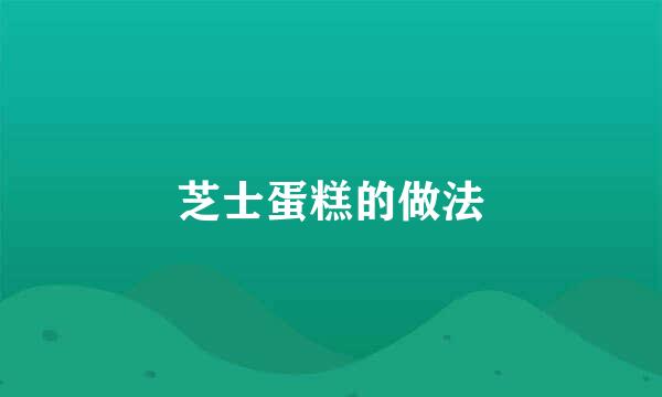 芝士蛋糕的做法