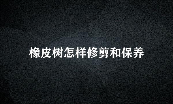 橡皮树怎样修剪和保养