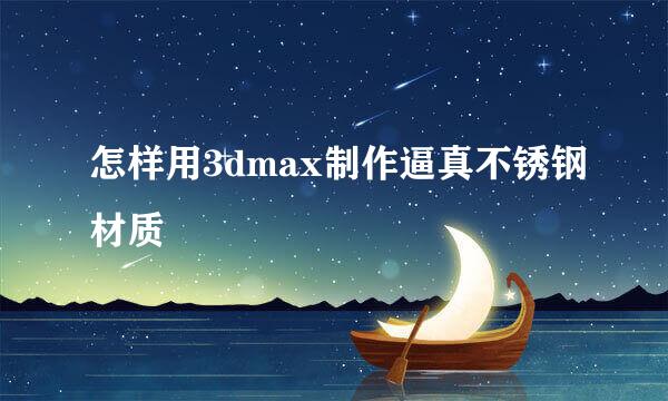 怎样用3dmax制作逼真不锈钢材质