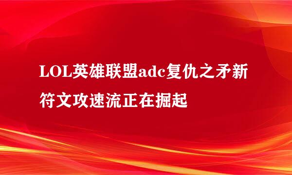 LOL英雄联盟adc复仇之矛新符文攻速流正在掘起