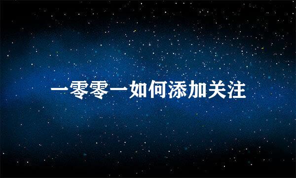一零零一如何添加关注